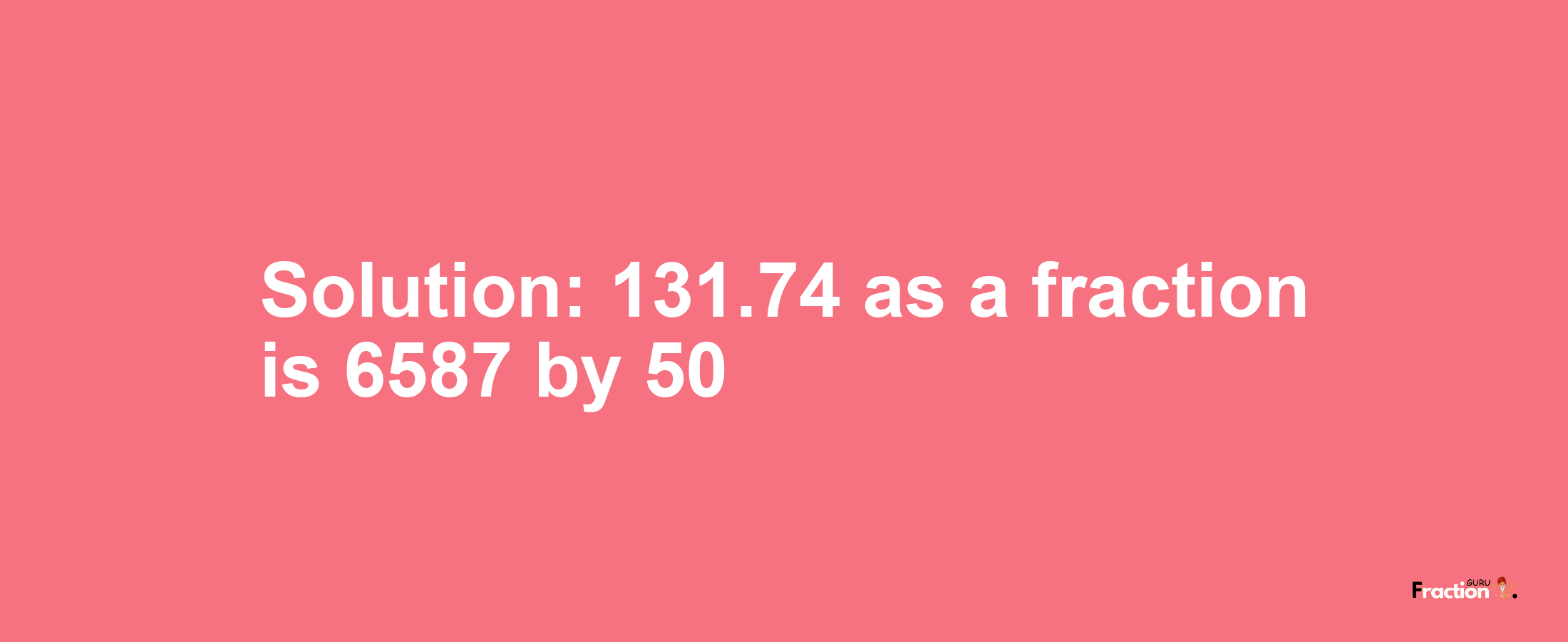 Solution:131.74 as a fraction is 6587/50